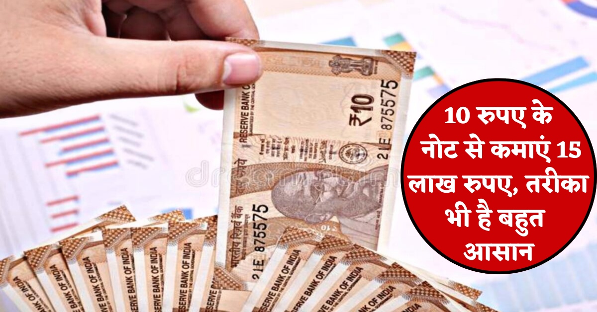 10 रुपए के नोट से कमाएं 15 लाख रुपए, तरीका भी है बहुत आसान