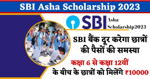 SBI Asha Scholarship 2023 : SBI बैंक दूर करेगा छात्रों की पैसों की समस्या , कक्षा 6 से कक्षा 12वीं के बीच के छात्रों को मिलेंगे ₹10000