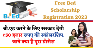 Free Bed Scholarship Registration 2023 : बी.एड करने के लिए सरकार देंगी ₹ 50 हजार रुपए की स्कॉलरशिप, जाने क्या है पूरा प्रोसेस