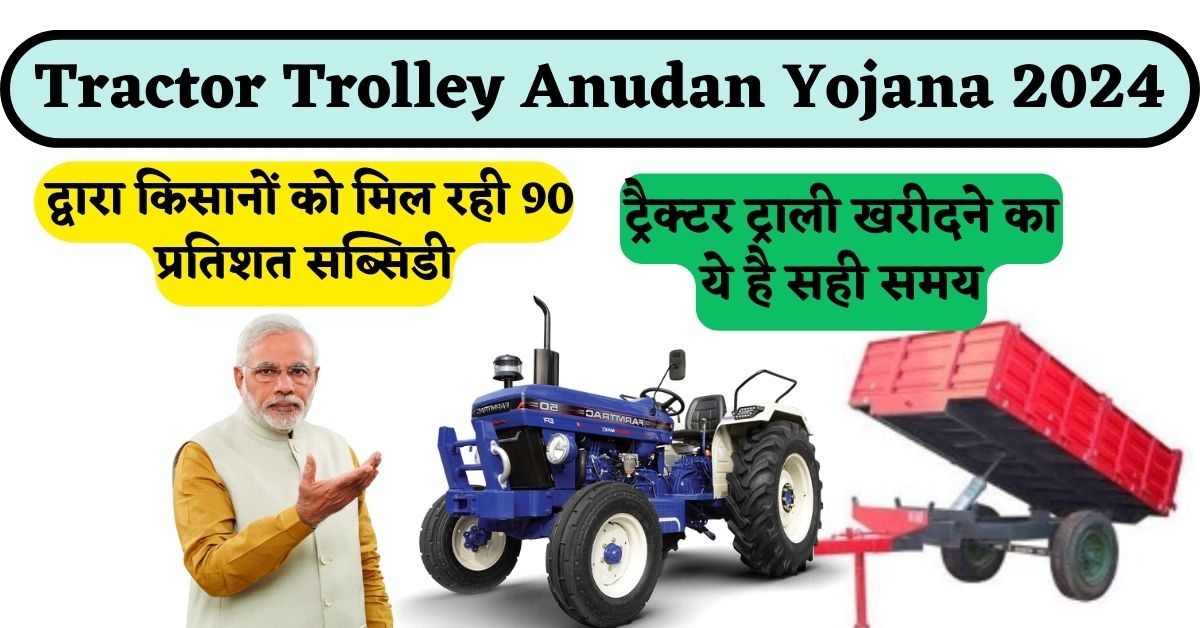 Tractor Trolley Anudan Yojana 2024 : द्वारा किसानों को मिल रही 90 प्रतिशत सब्सिडी, ट्रैक्टर ट्राली खरीदने का ये है सही समय