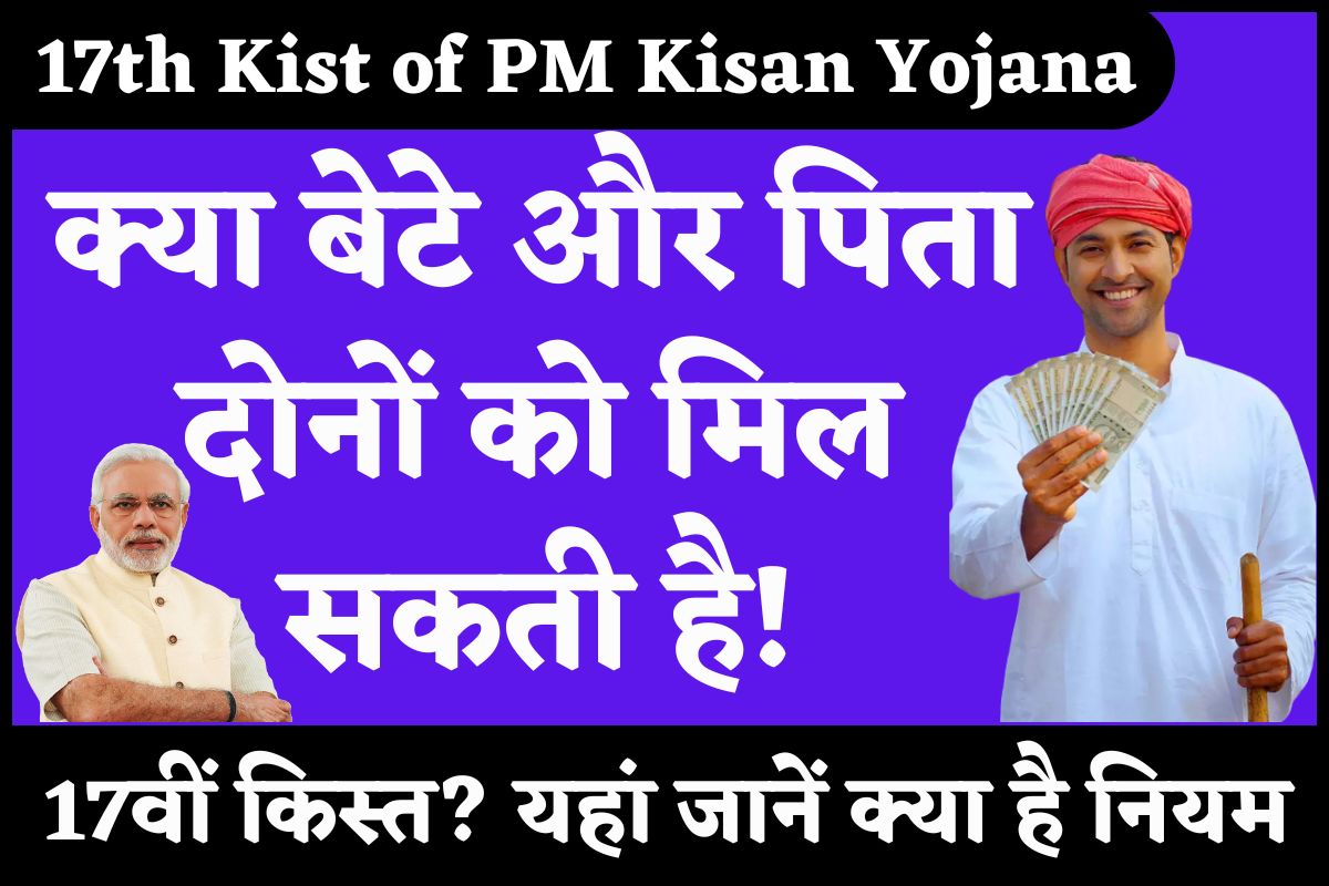 17th Kist of PM Kisan Yojana: क्या बेटे और पिता दोनों को मिल सकती है 17वीं किस्त? यहां जानें क्या है नियम