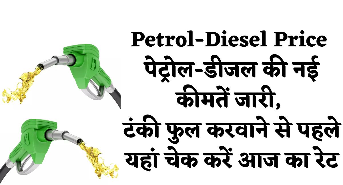 Petrol-Diesel Price : पेट्रोल-डीजल की नई कीमतें जारी, टंकी फुल करवाने से पहले यहां चेक करें आज का रेट
